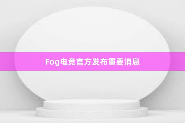 Fog电竞官方发布重要消息