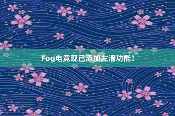 Fog电竞现已添加左滑功能！