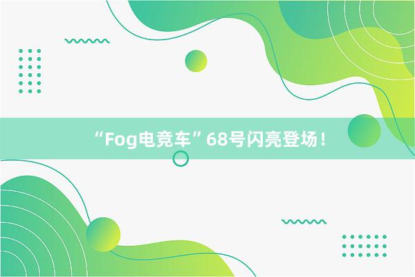 “Fog电竞车”68号闪亮登场！