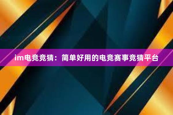 im电竞竞猜：简单好用的电竞赛事竞猜平台