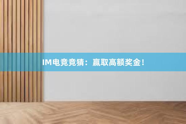 IM电竞竞猜：赢取高额奖金！