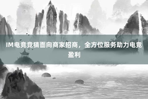 IM电竞竞猜面向商家招商，全方位服务助力电竞盈利