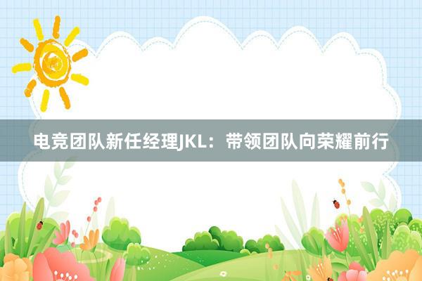 电竞团队新任经理JKL：带领团队向荣耀前行