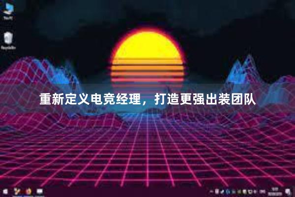 重新定义电竞经理，打造更强出装团队