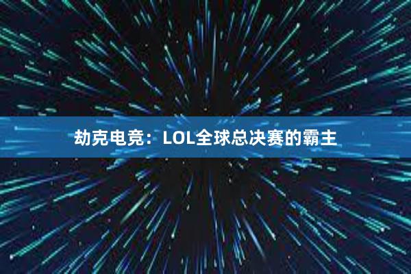 劫克电竞：LOL全球总决赛的霸主