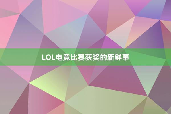 LOL电竞比赛获奖的新鲜事