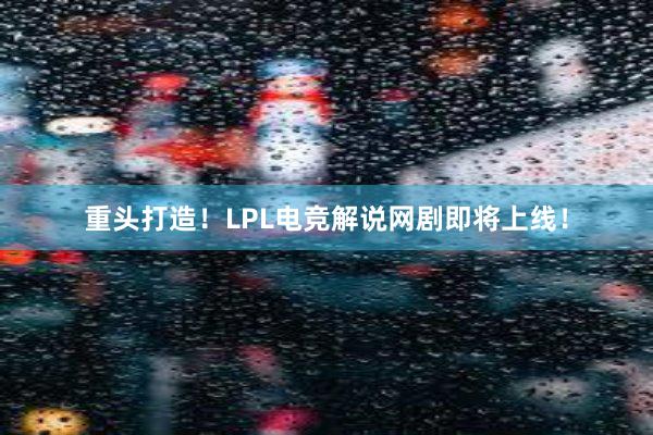 重头打造！LPL电竞解说网剧即将上线！