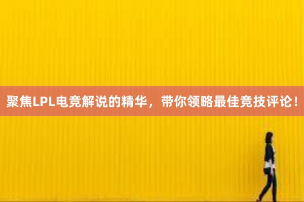 聚焦LPL电竞解说的精华，带你领略最佳竞技评论！