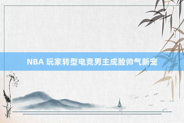 NBA 玩家转型电竞男主成脸帅气新宠