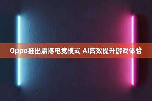 Oppo推出震撼电竞模式 AI高效提升游戏体验