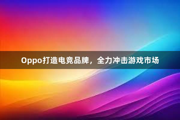 Oppo打造电竞品牌，全力冲击游戏市场