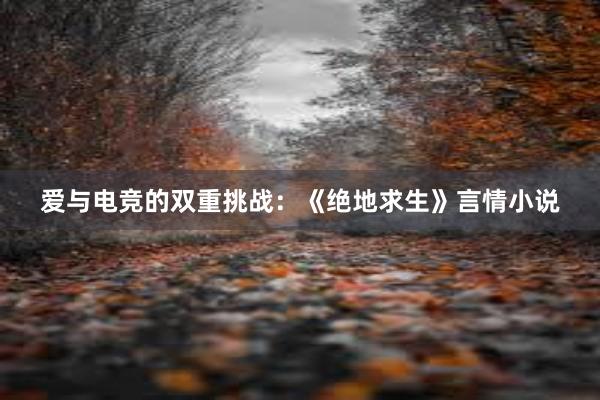 爱与电竞的双重挑战：《绝地求生》言情小说