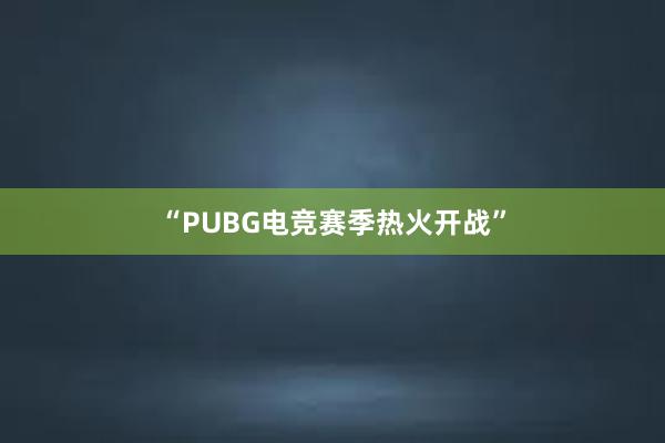 “PUBG电竞赛季热火开战”