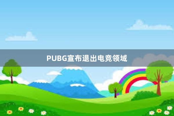 PUBG宣布退出电竞领域