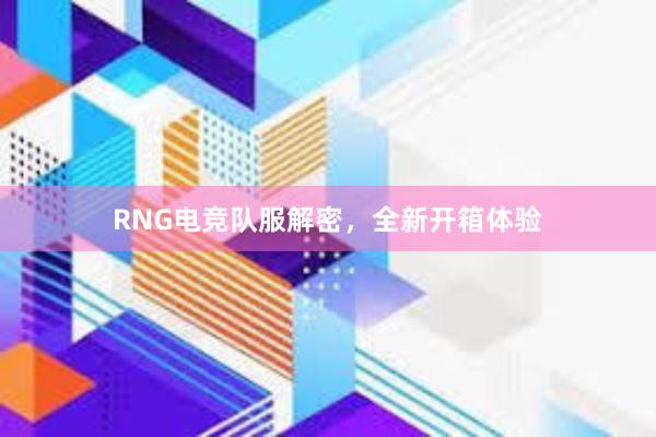 RNG电竞队服解密，全新开箱体验