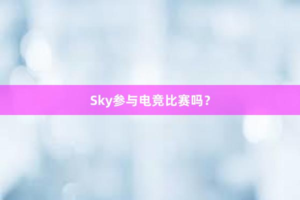 Sky参与电竞比赛吗？