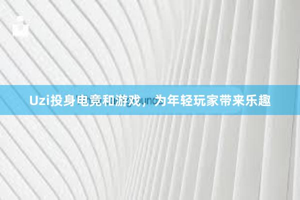 Uzi投身电竞和游戏，为年轻玩家带来乐趣