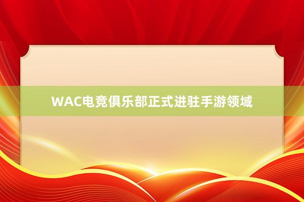 WAC电竞俱乐部正式进驻手游领域