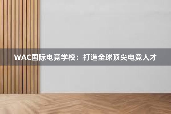 WAC国际电竞学校：打造全球顶尖电竞人才