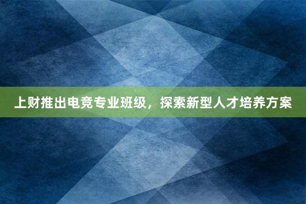 上财推出电竞专业班级，探索新型人才培养方案