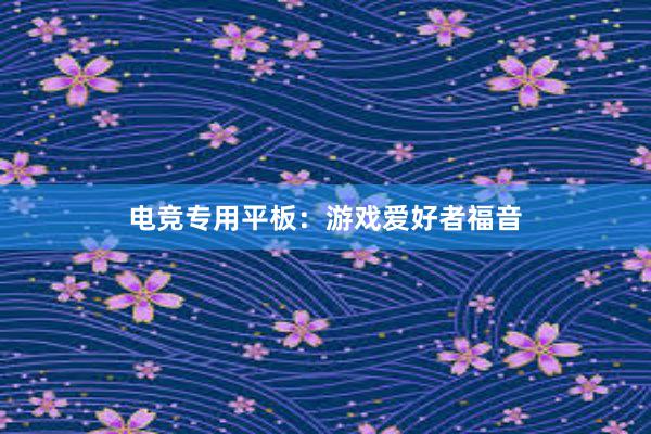 电竞专用平板：游戏爱好者福音