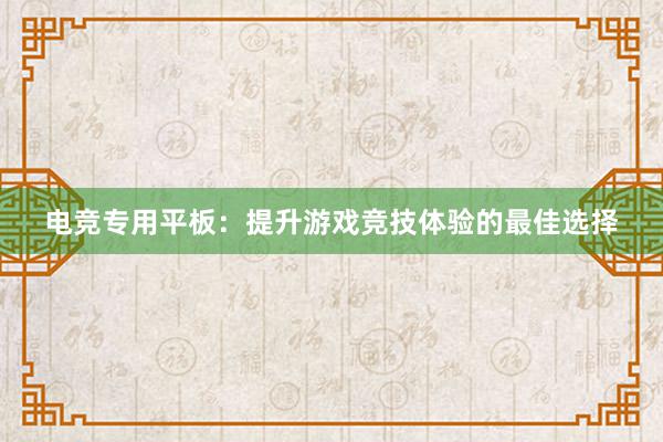 电竞专用平板：提升游戏竞技体验的最佳选择