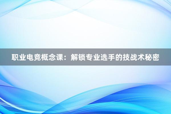 职业电竞概念课：解锁专业选手的技战术秘密