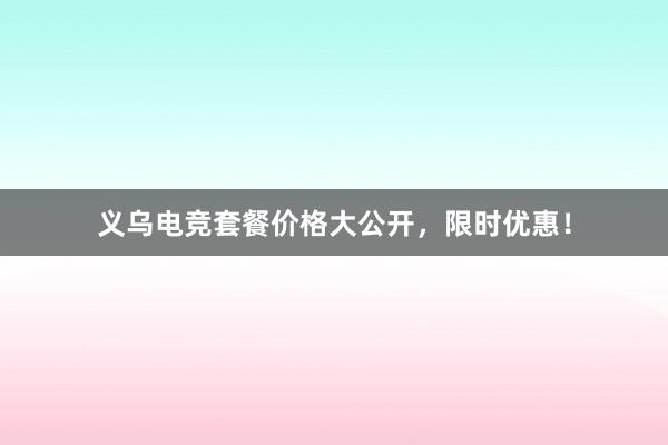 义乌电竞套餐价格大公开，限时优惠！