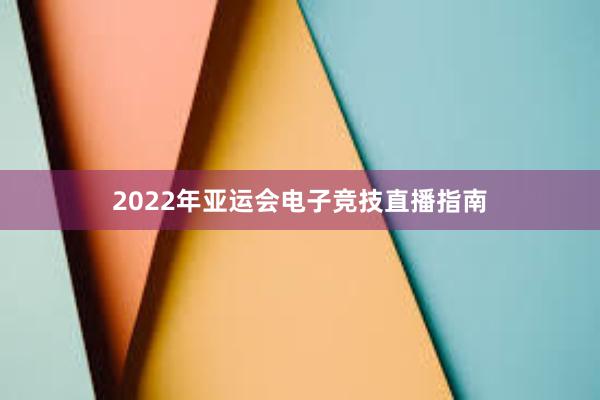 2022年亚运会电子竞技直播指南