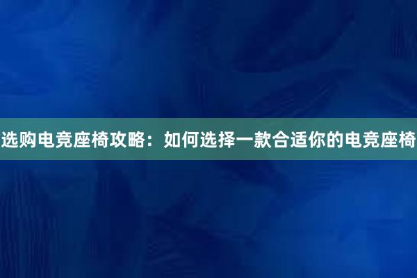 选购电竞座椅攻略：如何选择一款合适你的电竞座椅