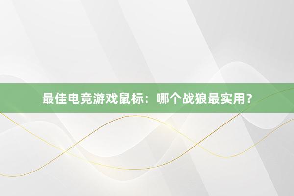 最佳电竞游戏鼠标：哪个战狼最实用？