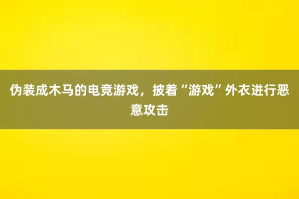 伪装成木马的电竞游戏，披着“游戏”外衣进行恶意攻击