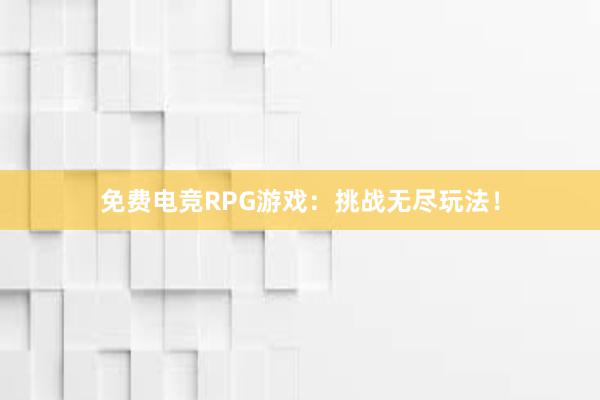 免费电竞RPG游戏：挑战无尽玩法！