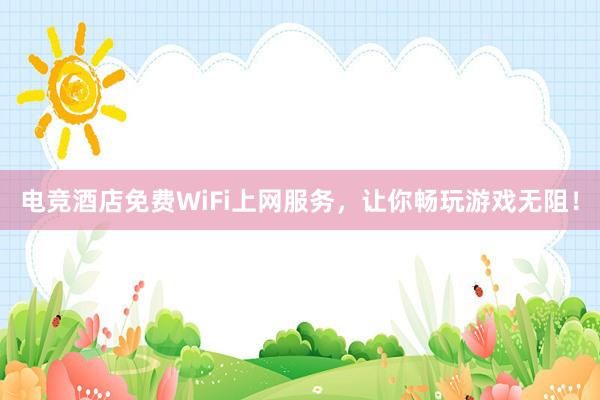 电竞酒店免费WiFi上网服务，让你畅玩游戏无阻！