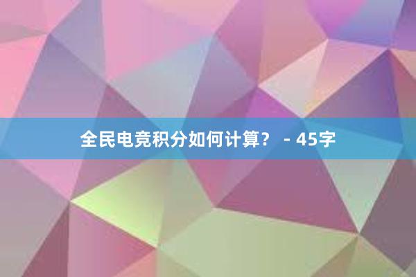 全民电竞积分如何计算？ - 45字