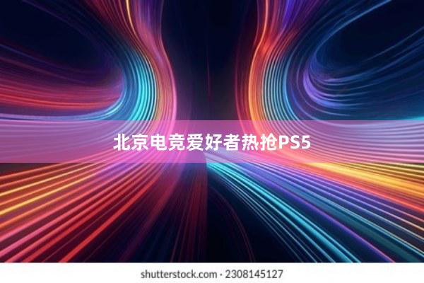 北京电竞爱好者热抢PS5