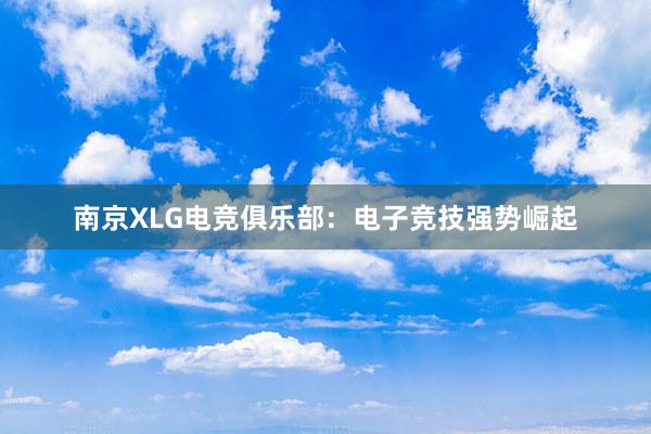 南京XLG电竞俱乐部：电子竞技强势崛起