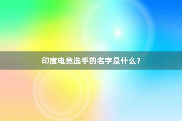 印度电竞选手的名字是什么？