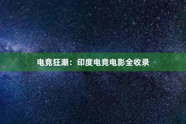 电竞狂潮：印度电竞电影全收录