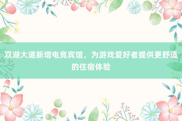 双湖大道新增电竞宾馆，为游戏爱好者提供更舒适的住宿体验