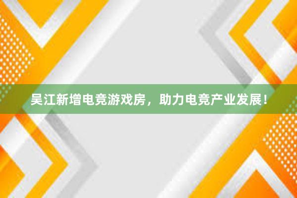 吴江新增电竞游戏房，助力电竞产业发展！