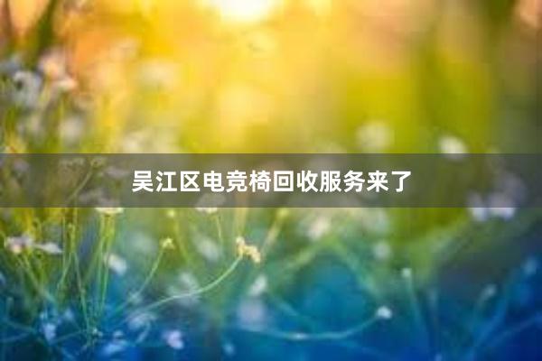 吴江区电竞椅回收服务来了