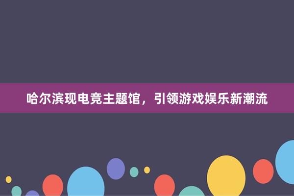 哈尔滨现电竞主题馆，引领游戏娱乐新潮流