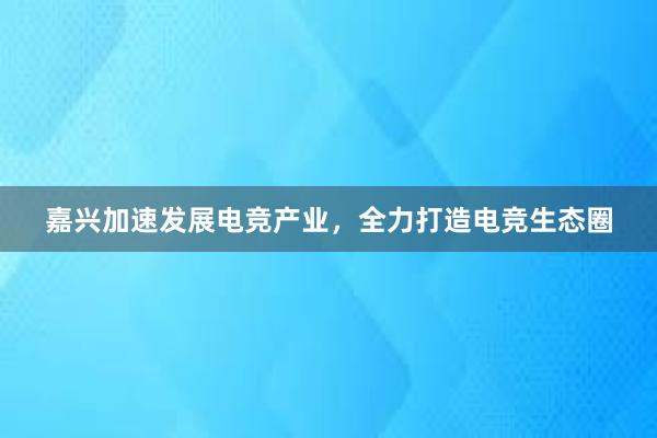 嘉兴加速发展电竞产业，全力打造电竞生态圈