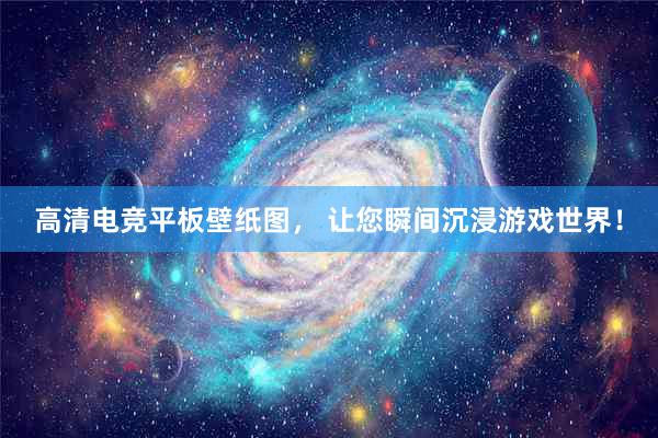 高清电竞平板壁纸图， 让您瞬间沉浸游戏世界！