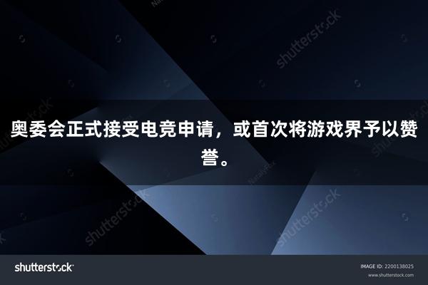 奥委会正式接受电竞申请，或首次将游戏界予以赞誉。