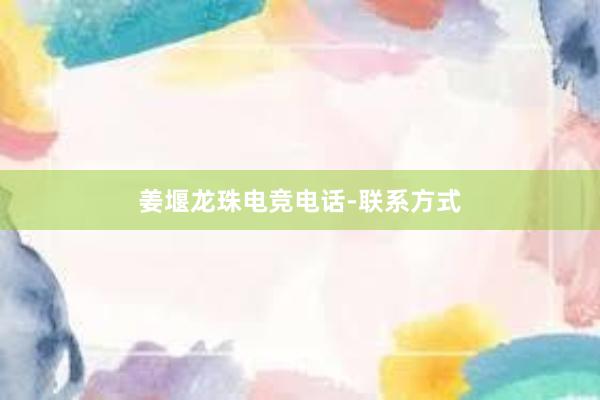 姜堰龙珠电竞电话-联系方式