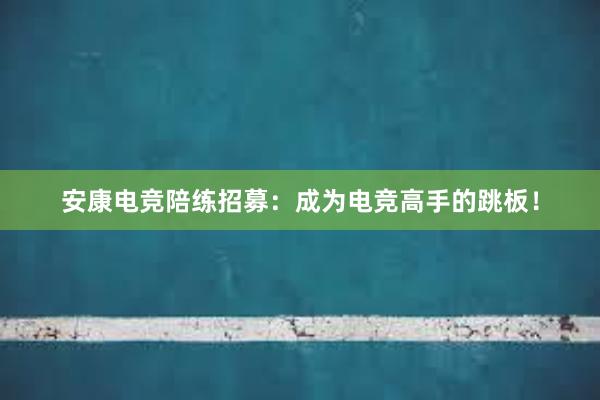 安康电竞陪练招募：成为电竞高手的跳板！