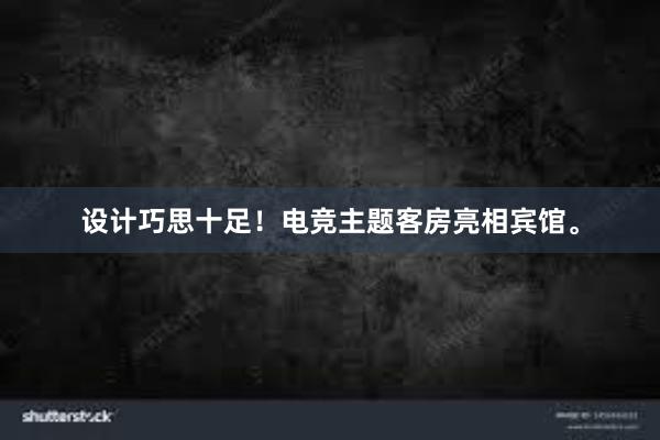 设计巧思十足！电竞主题客房亮相宾馆。