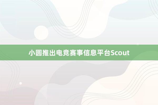 小圆推出电竞赛事信息平台Scout